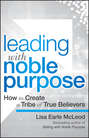 Leading with Noble Purpose. How to Create a Tribe of True Believers