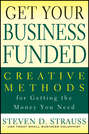 Get Your Business Funded. Creative Methods for Getting the Money You Need