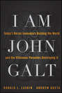 I Am John Galt. Today\'s Heroic Innovators Building the World and the Villainous Parasites Destroying It