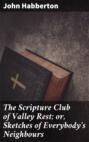 The Scripture Club of Valley Rest; or, Sketches of Everybody\'s Neighbours