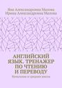 АНГЛИЙСКИЙ ЯЗЫК. Тренажер по чтению и переводу. Начальная и средняя школа