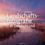 Landschaftsfotografie in Deutschland