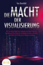 DIE MACHT DER VISUALISIERUNG: Wie Sie mit der Kraft Ihrer Gedanken und dem Gesetz der Anziehung all Ihre Ziele mit Leichtigkeit erreichen und Glück, Gesundheit und Erfolg wie ein Magnet anziehen