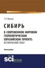 Сибирь в современном мировом геополитическом евразийском проекте: исторический опыт. (Специалитет). Монография.