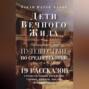 Дети Вечного Жида, или Увлекательное путешествие по Средневековью. 19 рассказов странствующих еврейских ученых, купцов, послов и паломников